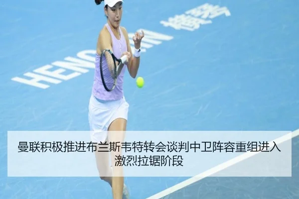 曼联积极推进布兰斯韦特转会谈判中卫阵容重组进入激烈拉锯阶段