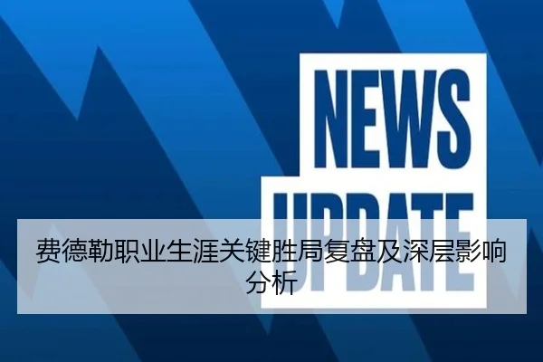 费德勒职业生涯关键胜局复盘及深层影响分析