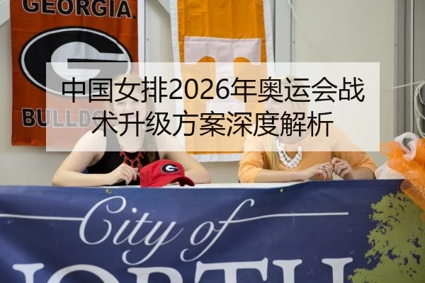 中国女排2026年奥运会战术升级方案深度解析