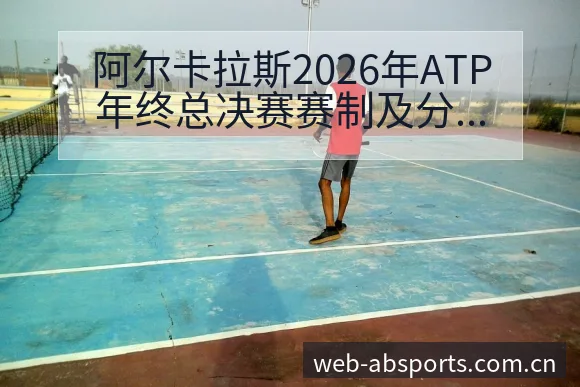 阿尔卡拉斯2026年ATP年终总决赛赛制及分组风险观察分 - B体育
