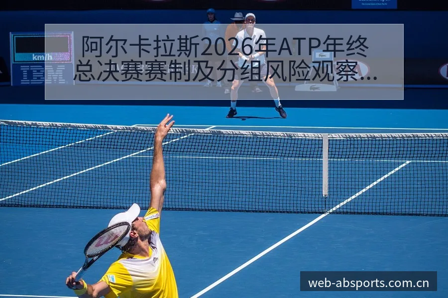 阿尔卡拉斯2026年ATP年终总决赛赛制及分组风险观察分 - B体育
