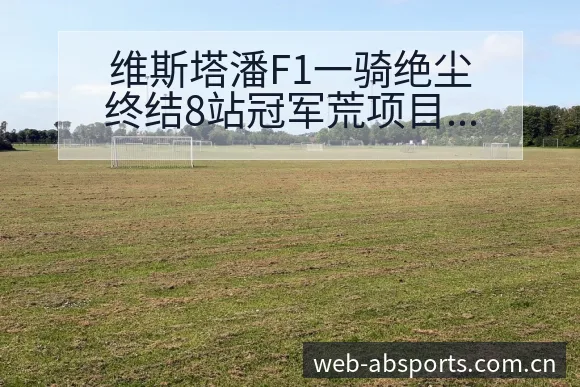 维斯塔潘F1一骑绝尘终结8站冠军荒项目格局新变动 - B体育