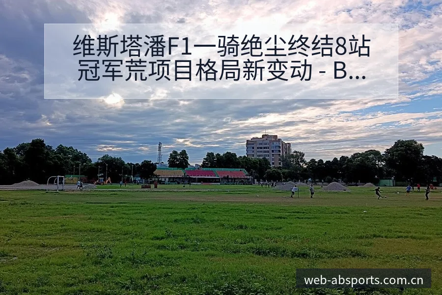 维斯塔潘F1一骑绝尘终结8站冠军荒项目格局新变动 - B体育